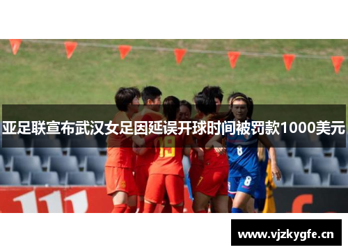 亚足联宣布武汉女足因延误开球时间被罚款1000美元