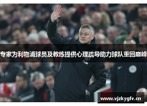 专家为利物浦球员及教练提供心理疏导助力球队重回巅峰
